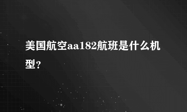 美国航空aa182航班是什么机型？