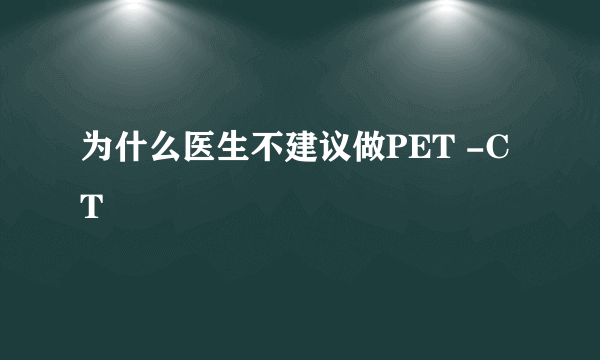 为什么医生不建议做PET -CT