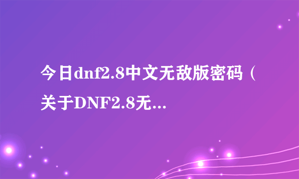 今日dnf2.8中文无敌版密码（关于DNF2.8无敌版这个小游戏里面的密码问题）