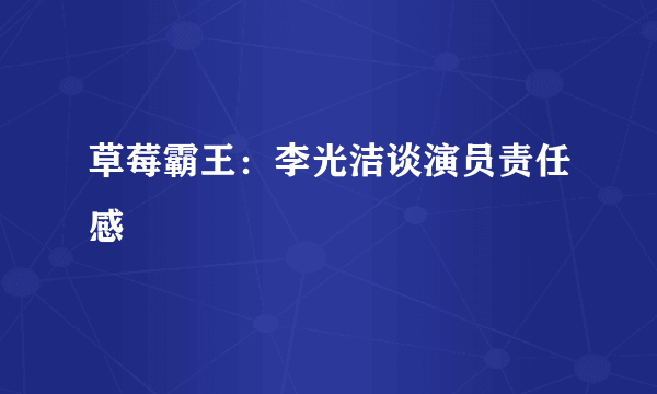 草莓霸王：李光洁谈演员责任感