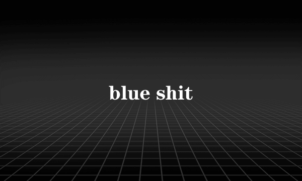 blue shit
