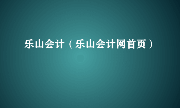 乐山会计（乐山会计网首页）