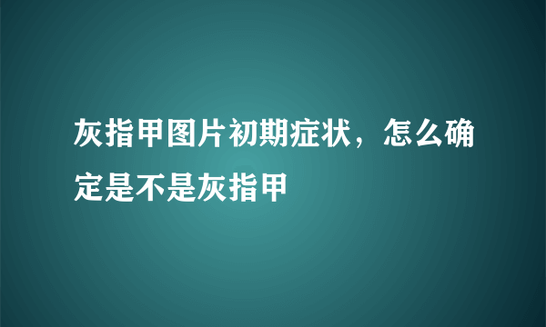 灰指甲图片初期症状，怎么确定是不是灰指甲