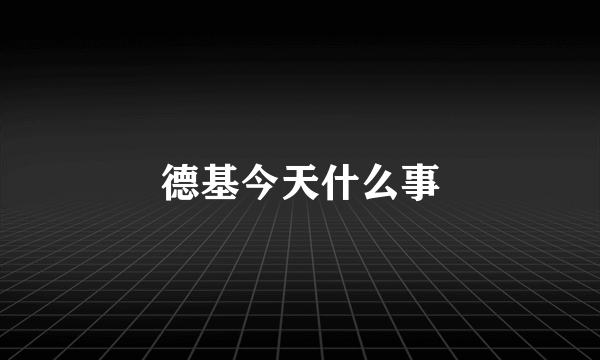 德基今天什么事