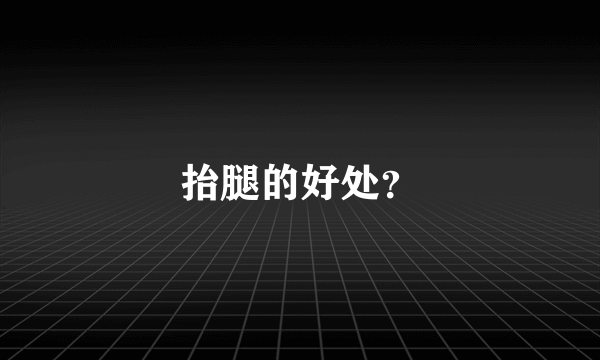 抬腿的好处？