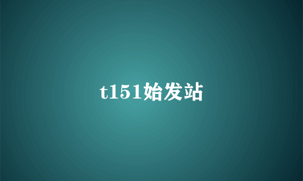 t151始发站