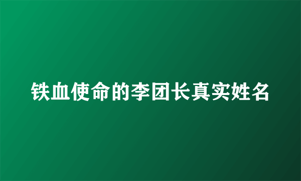 铁血使命的李团长真实姓名
