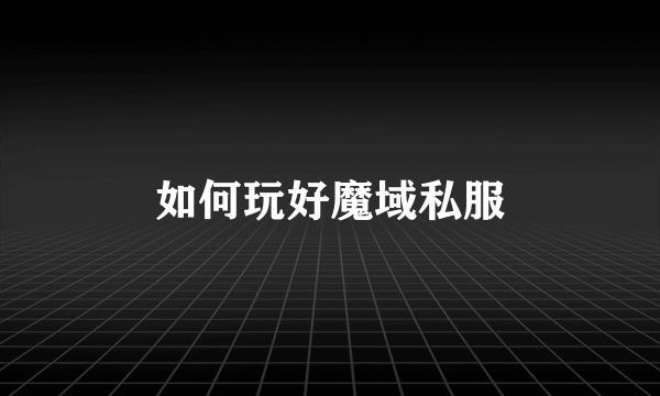 如何玩好魔域私服