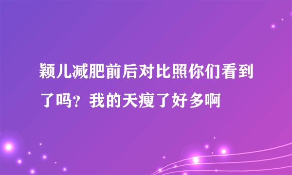 颖儿减肥前后对比照你们看到了吗？我的天瘦了好多啊