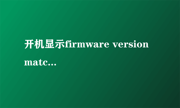 开机显示firmware version matched这是什么意思