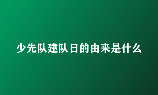 少先队建队日的由来是什么