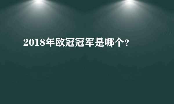 2018年欧冠冠军是哪个？