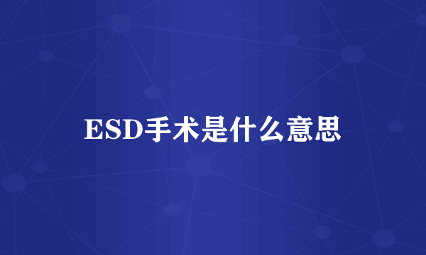 ESD手术是什么意思