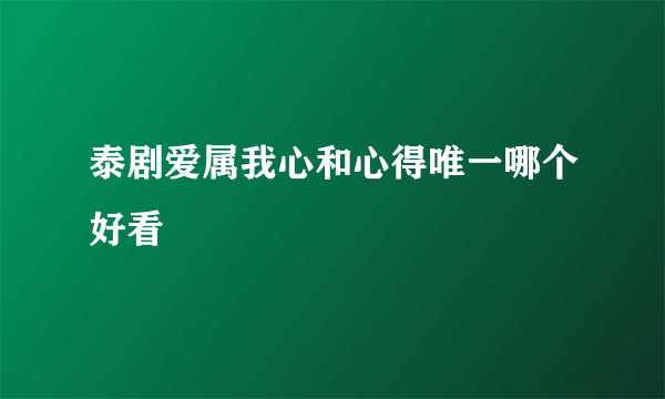 泰剧爱属我心和心得唯一哪个好看