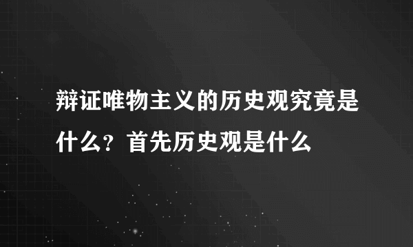 辩证唯物主义的历史观究竟是什么？首先历史观是什么