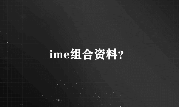 ime组合资料？