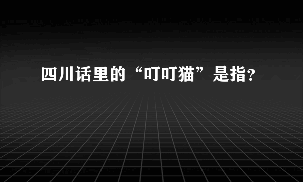 四川话里的“叮叮猫”是指？