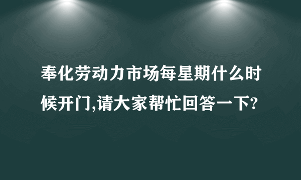 奉化劳动力市场每星期什么时候开门,请大家帮忙回答一下?