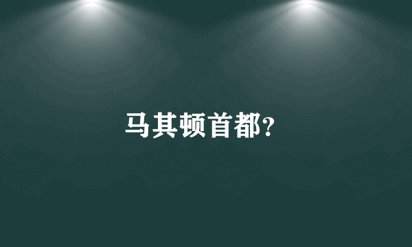 马其顿首都？