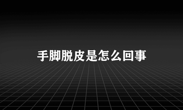 手脚脱皮是怎么回事