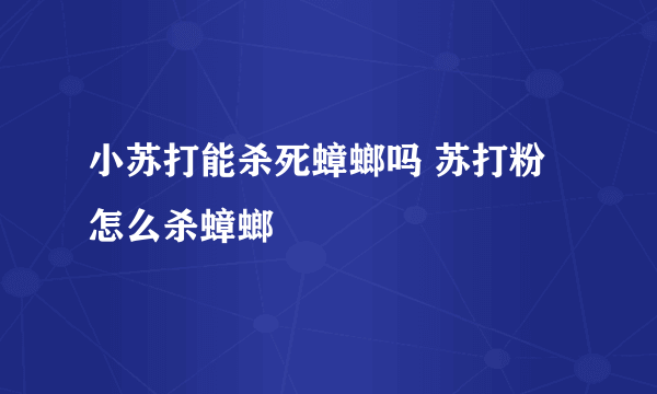 小苏打能杀死蟑螂吗 苏打粉怎么杀蟑螂
