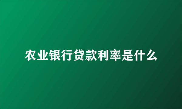 农业银行贷款利率是什么