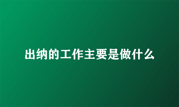 出纳的工作主要是做什么