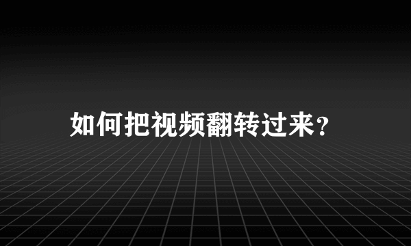 如何把视频翻转过来？