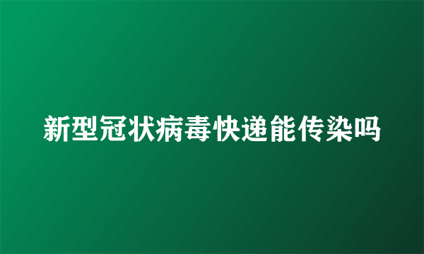 新型冠状病毒快递能传染吗