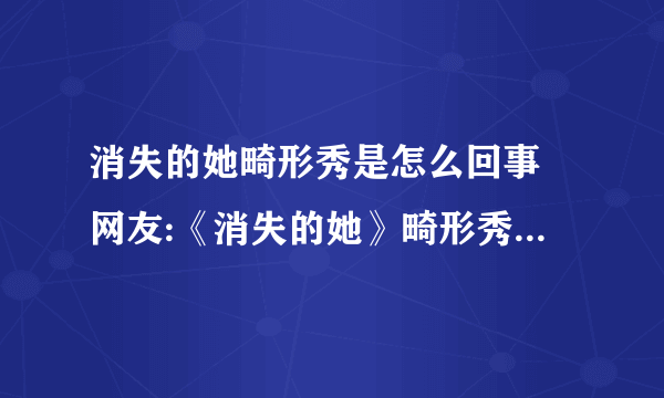 消失的她畸形秀是怎么回事 网友:《消失的她》畸形秀让人害怕