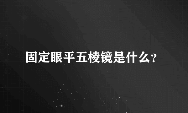 固定眼平五棱镜是什么？
