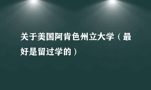 关于美国阿肯色州立大学（最好是留过学的）