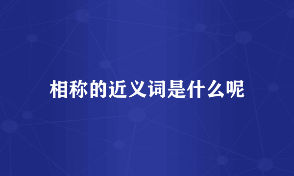 相称的近义词是什么呢