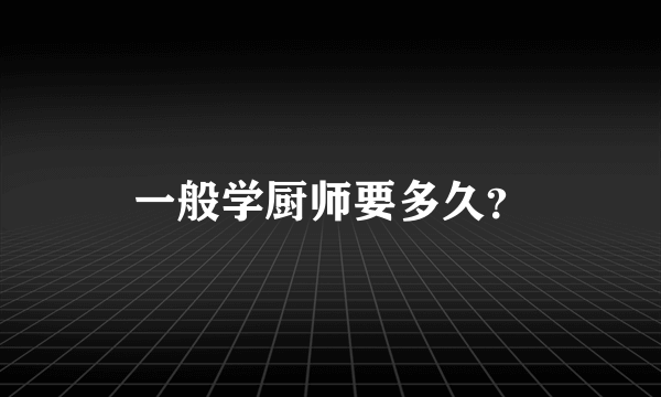 一般学厨师要多久？
