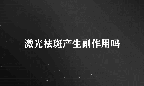 激光祛斑产生副作用吗