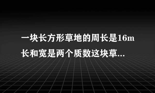 一块长方形草地的周长是16m长和宽是两个质数这块草地的面积是多少平方米？