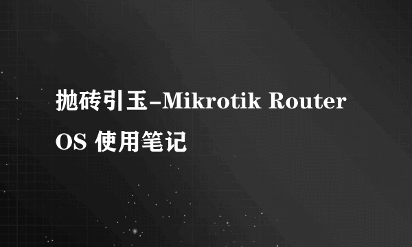 抛砖引玉-Mikrotik RouterOS 使用笔记