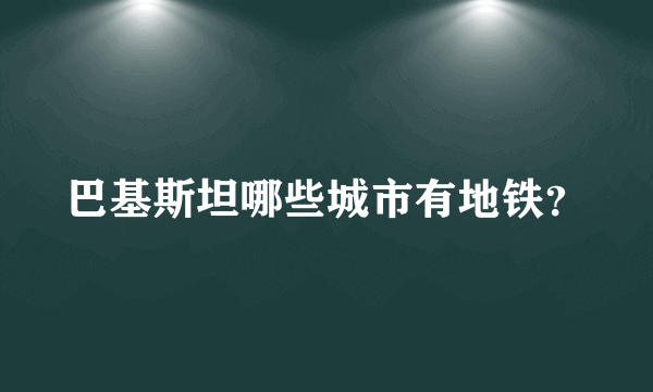 巴基斯坦哪些城市有地铁？