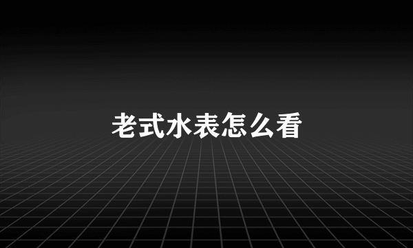 老式水表怎么看