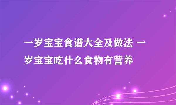 一岁宝宝食谱大全及做法 一岁宝宝吃什么食物有营养