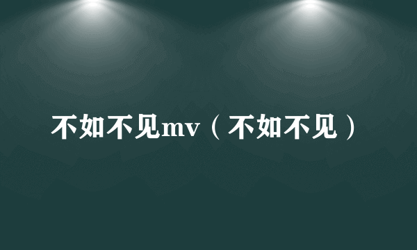 不如不见mv（不如不见）