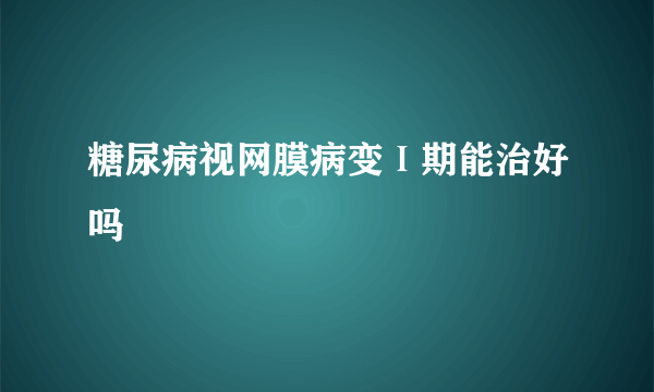 糖尿病视网膜病变Ⅰ期能治好吗