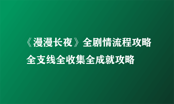 《漫漫长夜》全剧情流程攻略 全支线全收集全成就攻略