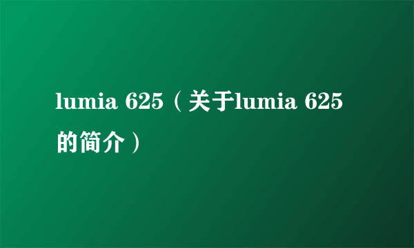 lumia 625（关于lumia 625的简介）