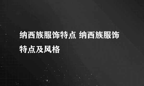 纳西族服饰特点 纳西族服饰特点及风格