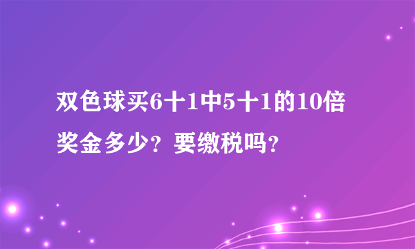 双色球买6十1中5十1的10倍奖金多少？要缴税吗？