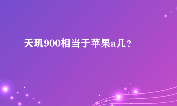 天玑900相当于苹果a几？
