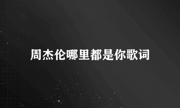 周杰伦哪里都是你歌词