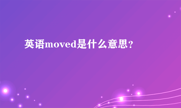 英语moved是什么意思？