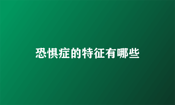 恐惧症的特征有哪些